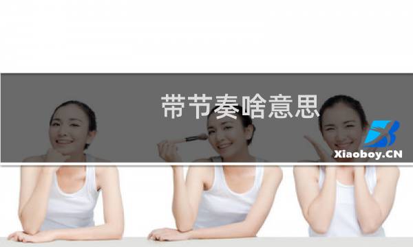 带节奏啥意思 带节奏是怎样一种行为什么梗