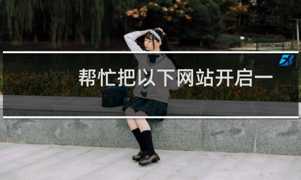 帮忙把以下网站开启一下，客户不知道网站什么内容，没法决定哪个