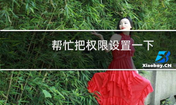 帮忙把权限设置一下,谢谢