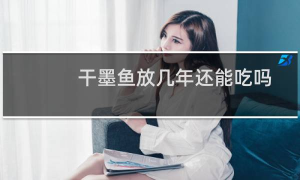 干墨鱼放几年还能吃吗