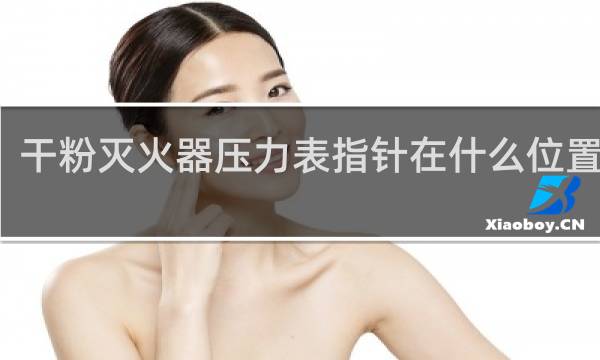 干粉灭火器压力表指针在什么位置正常
