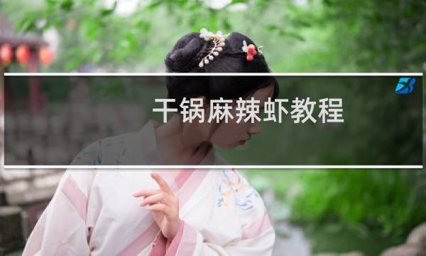 干锅麻辣虾教程 干锅麻辣虾的方法