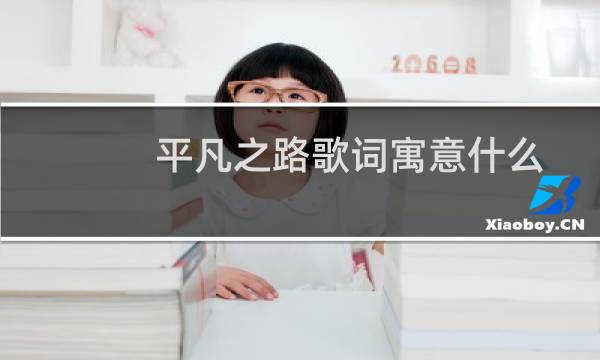 平凡之路歌词寓意什么(平凡之路歌词寓意)