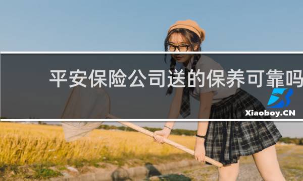 平安保险公司送的保养可靠吗