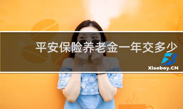 平安保险养老金一年交多少图片