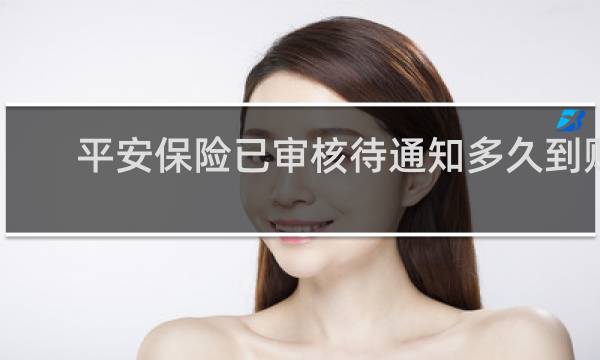 平安保险已审核待通知多久到账