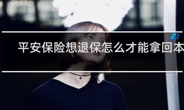 平安保险想退保怎么才能拿回本金