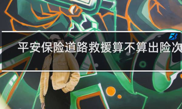 平安保险道路救援算不算出险次数