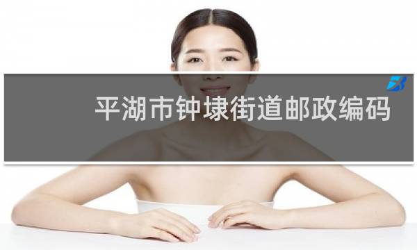 平湖市钟埭街道邮政编码多少