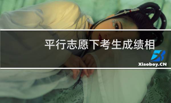 平行志愿下考生成绩相同怎么排序