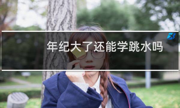 年纪大了还能学跳水吗