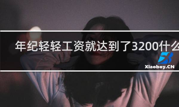 年纪轻轻工资就达到了3200什么梗，年纪轻轻工资就达到了3200是什么意思？什么梗