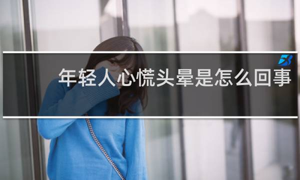 年轻人心慌头晕是怎么回事