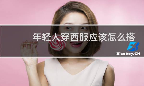 年轻人穿西服应该怎么搭配