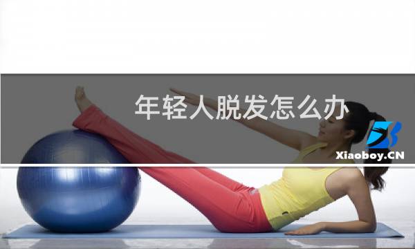 年轻人脱发怎么办（一定要及时治疗）图片