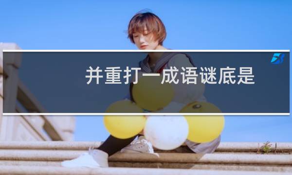 并重打一成语谜底是（并重打一成语是什么）