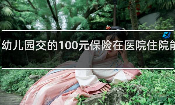 幼儿园交的100元保险在医院住院能报吗图片