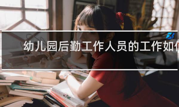 幼儿园后勤工作人员的工作如何
