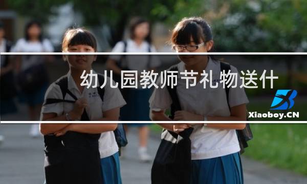幼儿园教师节礼物送什么好呢（幼儿园送老师什么礼物最好）图片