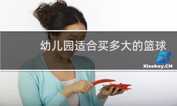 幼儿园适合买多大的篮球