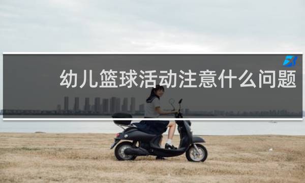 幼儿篮球活动注意什么问题