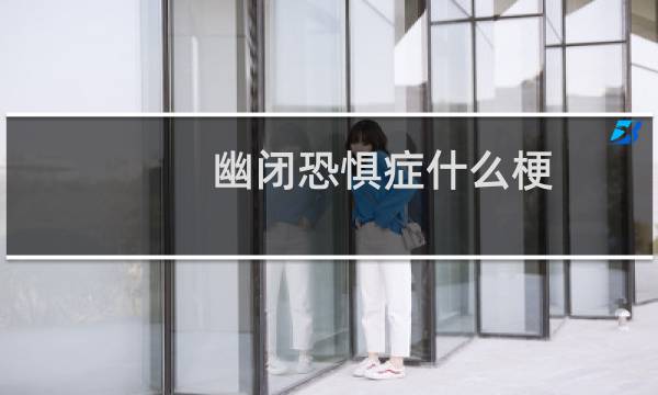 幽闭恐惧症什么梗