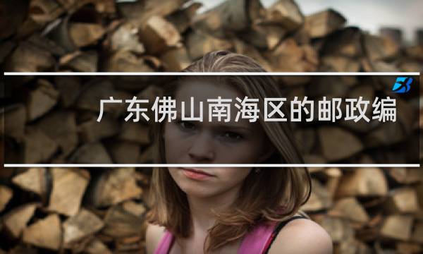 广东佛山南海区的邮政编码是什么