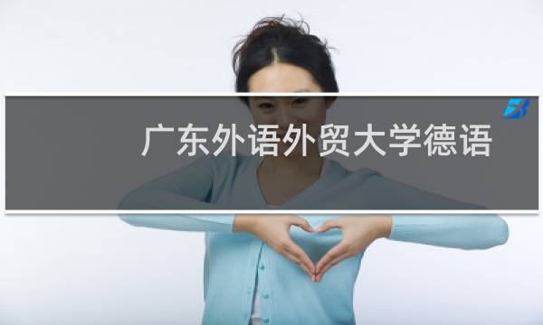 广东外语外贸大学德语专业好不好 排名多少位 全国第37名