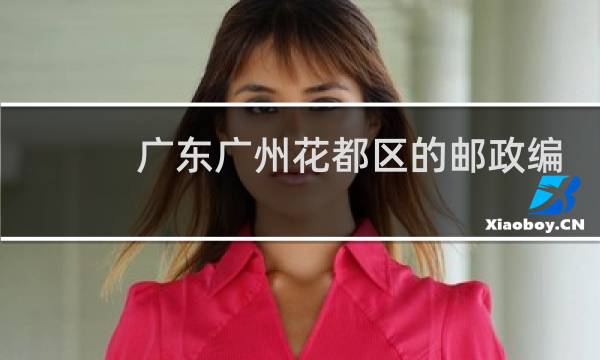 广东广州花都区的邮政编码是多少