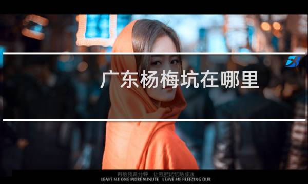 广东杨梅坑在哪里（杨梅坑有什么好玩的）图片