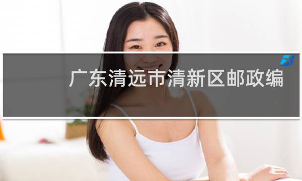 广东清远市清新区邮政编码是多少