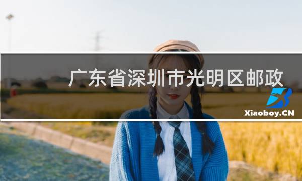 广东省深圳市光明区邮政编码是多少