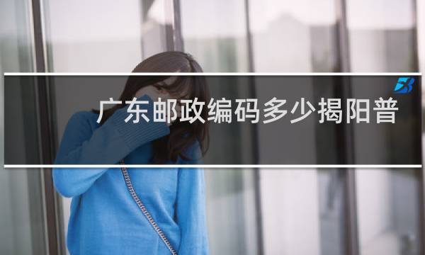 广东邮政编码多少揭阳普宁