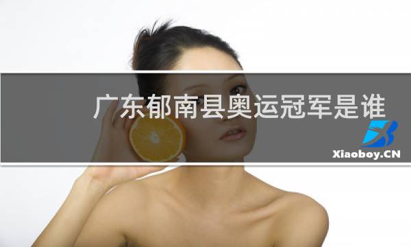 广东郁南县奥运冠军是谁