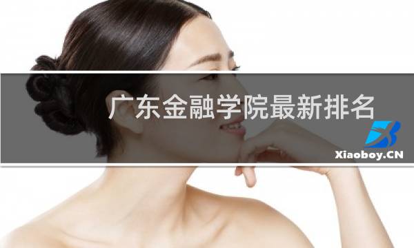 广东金融学院最新排名 2025全国排名第几