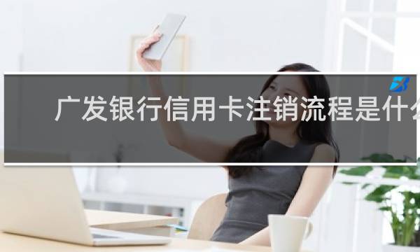 广发银行信用卡注销流程是什么