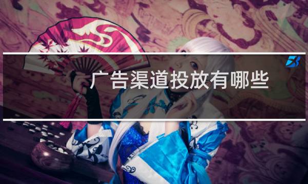 广告渠道投放有哪些