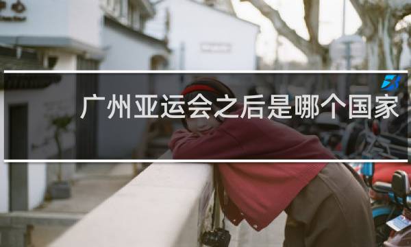 广州亚运会之后是哪个国家