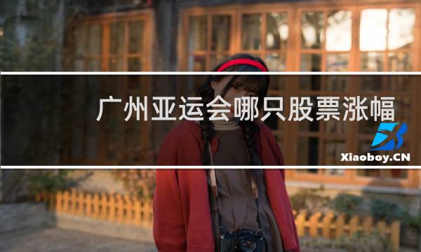 广州亚运会哪只股票涨幅最大