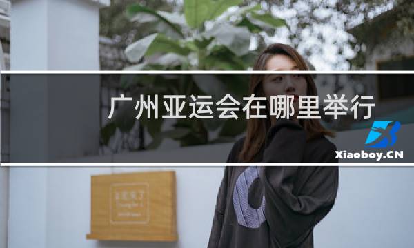 广州亚运会在哪里举行