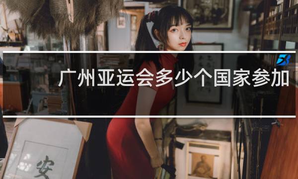 广州亚运会多少个国家参加