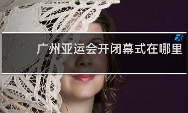 广州亚运会开闭幕式在哪里