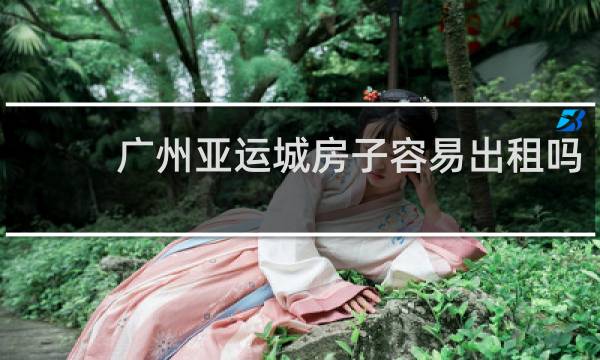 广州亚运城房子容易出租吗