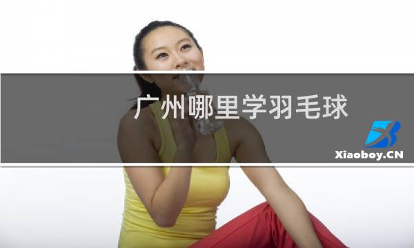 广州哪里学羽毛球