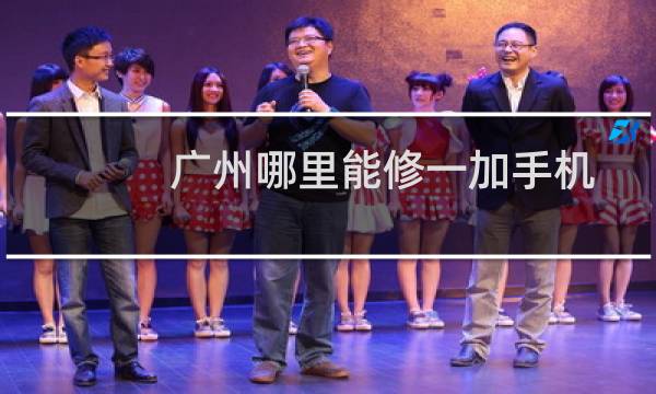广州哪里能修一加手机