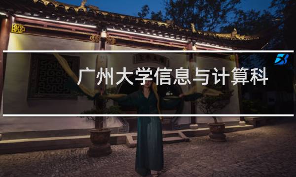 广州大学信息与计算科学专业好不好 排名多少位 全国第102名