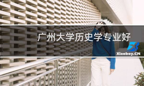 广州大学历史学专业好不好 排名多少位 全国第56名