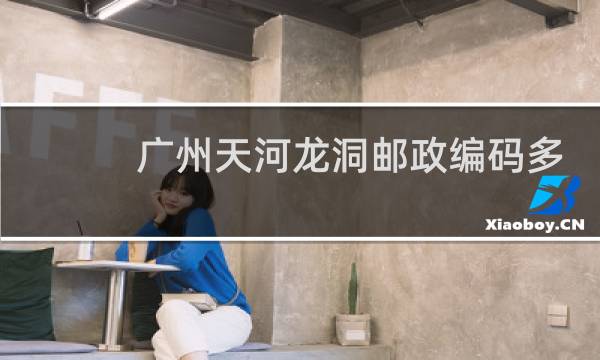 广州天河龙洞邮政编码多少