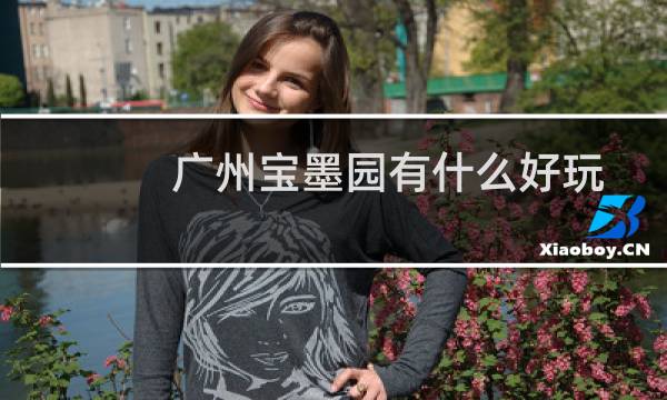 广州宝墨园有什么好玩的(宝墨园简介)