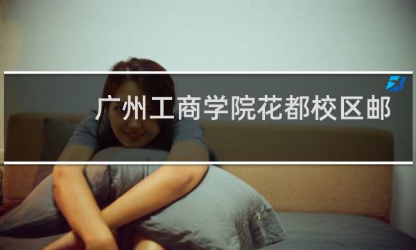 广州工商学院花都校区邮政编码是多少